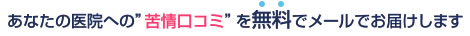あなたの医院への苦情口コミを無料でメールでお届けします