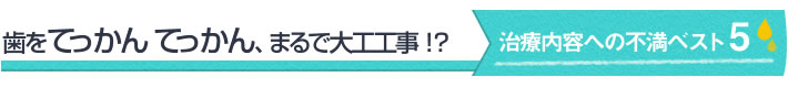 歯をてっかんてっかん、まるで大工工事！？治療内容への不満ベスト５