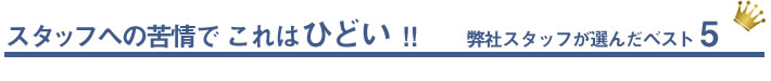 スタッフの苦情でこれはひどい!!　弊社スタッフが選んだベスト5
