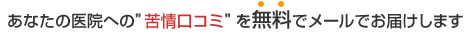 あなたの医院への苦情口コミを無料でメールでお届けします